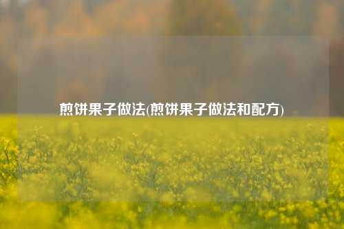 煎饼果子做法(煎饼果子做法和配方)